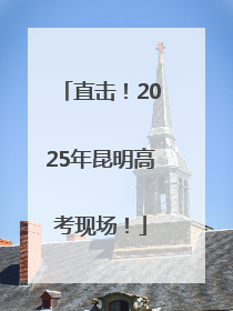 直击！2025年昆明高考现场！